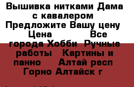 Вышивка нитками Дама с кавалером. Предложите Вашу цену! › Цена ­ 6 000 - Все города Хобби. Ручные работы » Картины и панно   . Алтай респ.,Горно-Алтайск г.